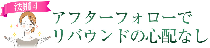 アフターフォローでリバウンドの心配がありません