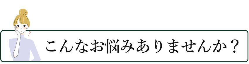 こんなお悩みありませんか？